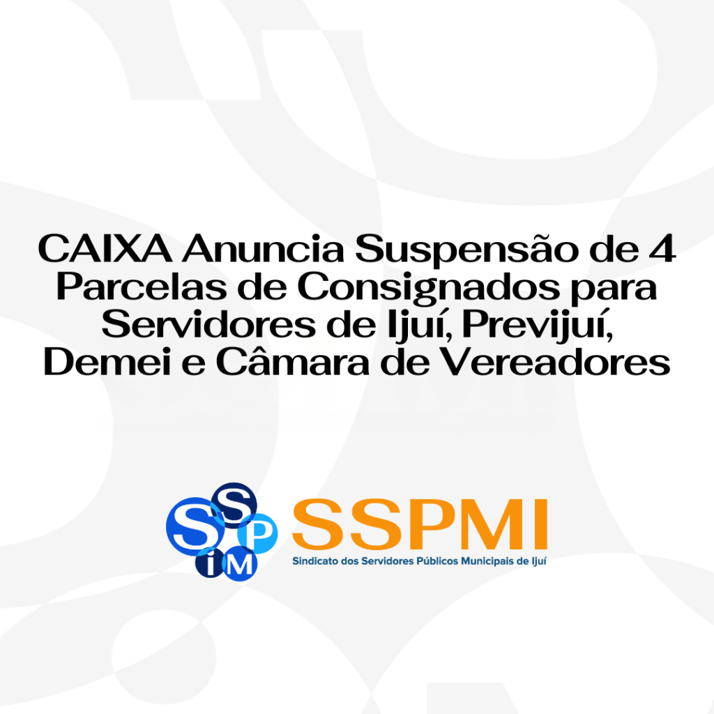 CAIXA Anuncia Suspensão de 4 Parcelas de Consignados para Servidores de Ijuí, Previjuí, Demei e Câmara de Vereadores